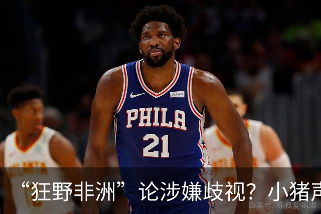 “狂野非洲”论涉嫌歧视？小猪声明否认：我谈论的是足球而非人