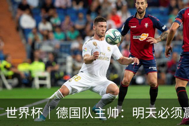 世界杯｜德国队主帅：明天必须赢