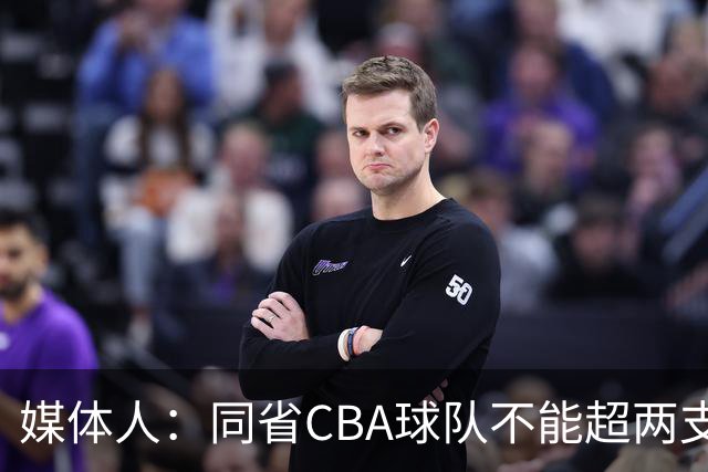 媒体人：同省CBA球队不能超两支 但是计划单列市单独获得1个名额